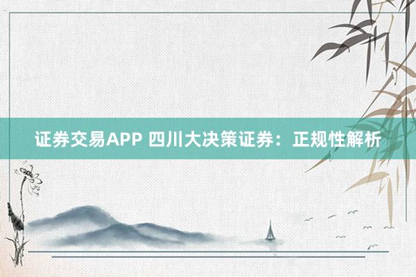 证券交易APP 四川大决策证券：正规性解析