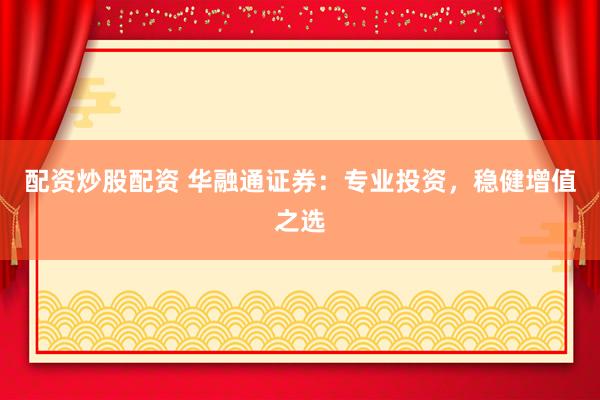 配资炒股配资 华融通证券：专业投资，稳健增值之选