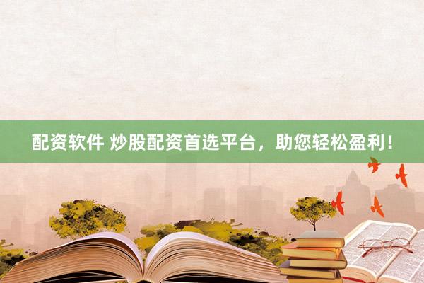 配资软件 炒股配资首选平台，助您轻松盈利！