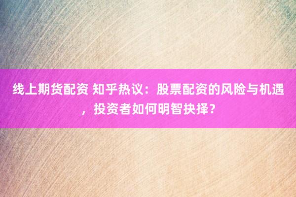 线上期货配资 知乎热议：股票配资的风险与机遇，投资者如何明智抉择？