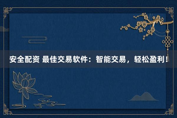 安全配资 最佳交易软件：智能交易，轻松盈利！