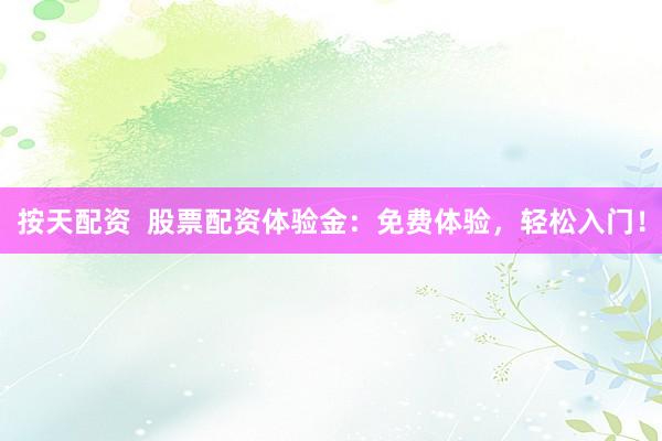按天配资  股票配资体验金：免费体验，轻松入门！