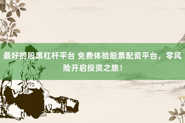 最好的股票杠杆平台 免费体验股票配资平台，零风险开启投资之旅！