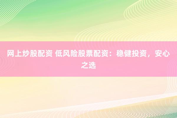 网上炒股配资 低风险股票配资：稳健投资，安心之选