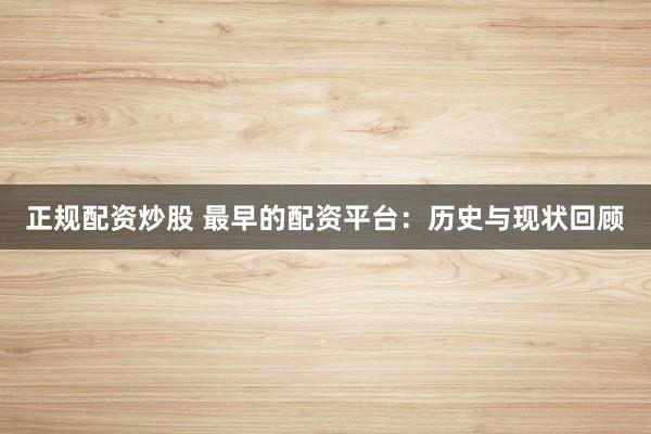正规配资炒股 最早的配资平台：历史与现状回顾