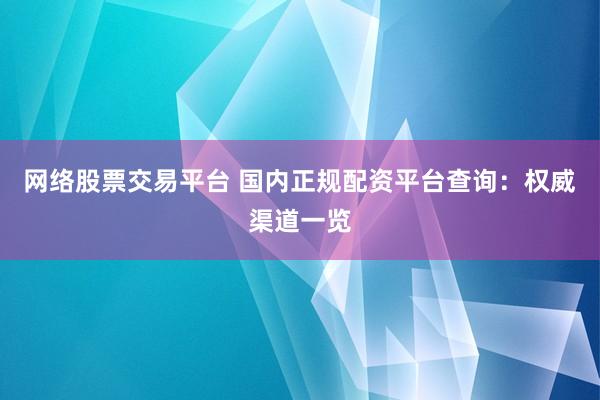 网络股票交易平台 国内正规配资平台查询：权威渠道一览