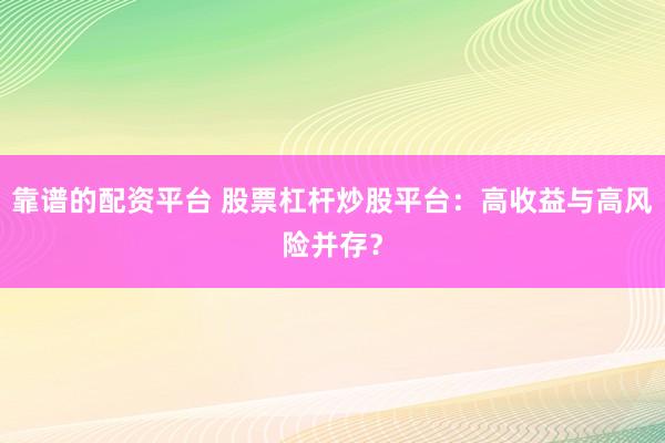 靠谱的配资平台 股票杠杆炒股平台：高收益与高风险并存？