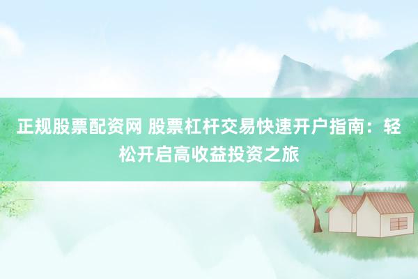 正规股票配资网 股票杠杆交易快速开户指南：轻松开启高收益投资之旅
