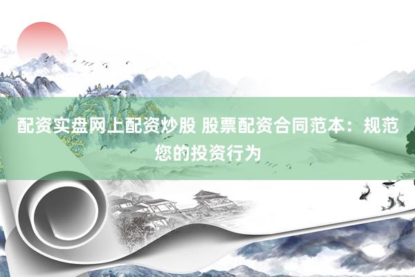 配资实盘网上配资炒股 股票配资合同范本：规范您的投资行为