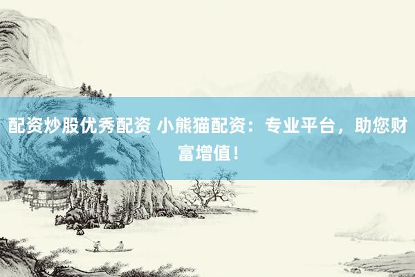 配资炒股优秀配资 小熊猫配资：专业平台，助您财富增值！