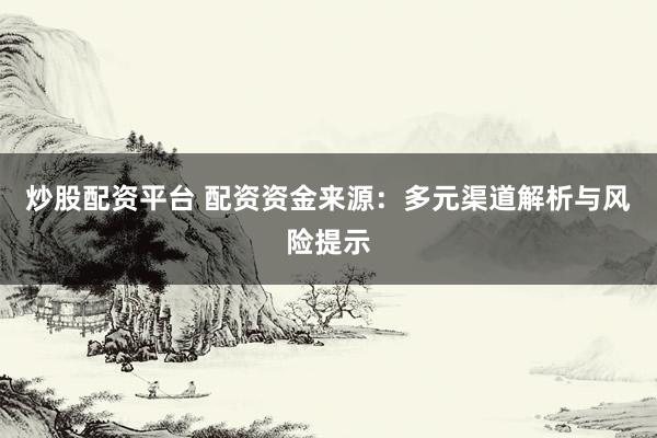 炒股配资平台 配资资金来源：多元渠道解析与风险提示