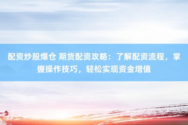 配资炒股爆仓 期货配资攻略：了解配资流程，掌握操作技巧，轻松实现资金增值